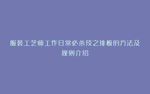 服装工艺师工作日常必杀技之排板的方法及规则介绍