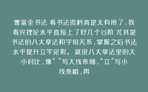 曹富全书法：看书法资料真是太有用了，我看完理论水平直接上了好几个台阶！尤其是书法的八大章法和字组关系，掌握之后书法水平提升立竿见影。 就说八大章法里的大小对比，像“樂”写大线条细，“立”写小线条粗，再