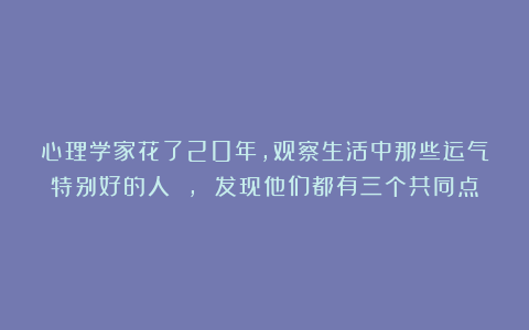 心理学家花了20年,观察生活中那些运气特别好的人 , 发现他们都有三个共同点