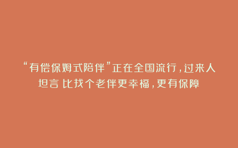 “有偿保姆式陪伴”正在全国流行，过来人坦言：比找个老伴更幸福，更有保障！