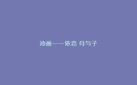 油画——依恋：母与子