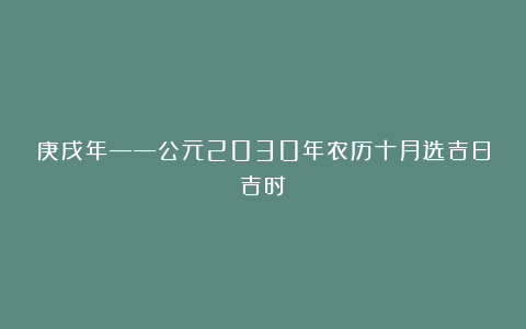 庚戌年——公元2030年农历十月选吉日吉时
