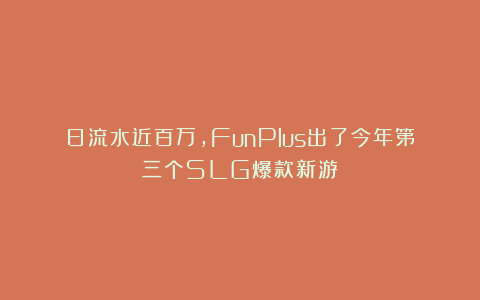 日流水近百万，FunPlus出了今年第三个SLG爆款新游