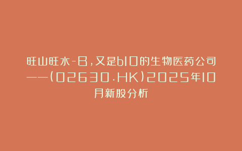 旺山旺水-B，又是b10的生物医药公司——(02630.HK)2025年10月新股分析