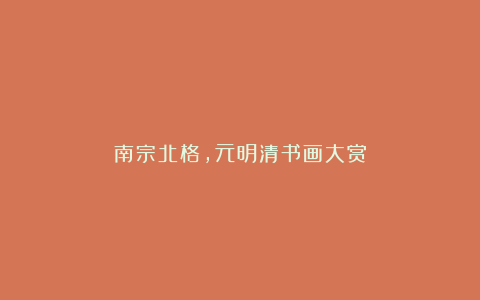 南宗北格，元明清书画大赏