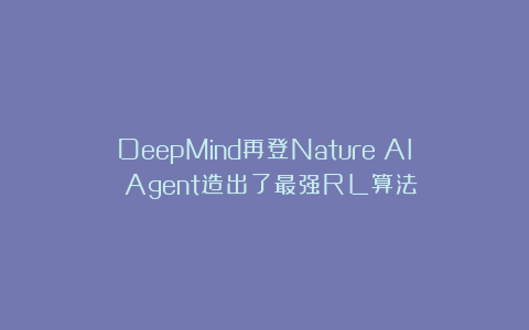 DeepMind再登Nature：AI Agent造出了最强RL算法！