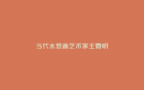 当代水意画艺术家王徵明