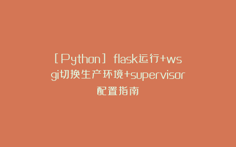 [Python] flask运行+wsgi切换生产环境+supervisor配置指南