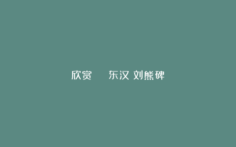 欣赏 | 东汉《刘熊碑》