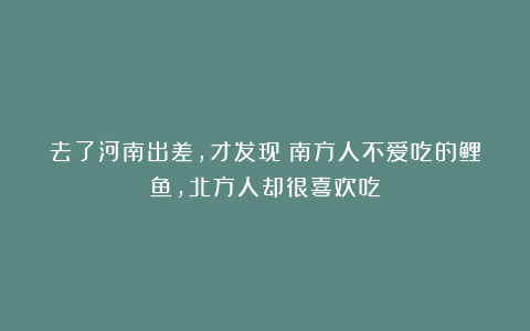 去了河南出差，才发现：南方人不爱吃的鲤鱼，北方人却很喜欢吃