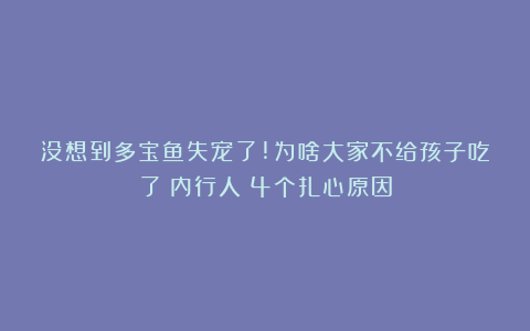 没想到多宝鱼失宠了!为啥大家不给孩子吃了？内行人：4个扎心原因
