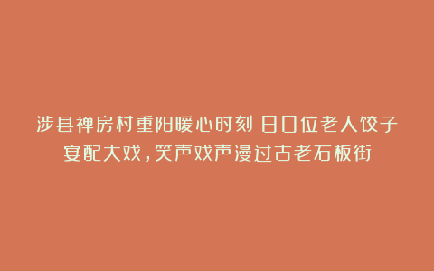 涉县禅房村重阳暖心时刻：80位老人饺子宴配大戏，笑声戏声漫过古老石板街