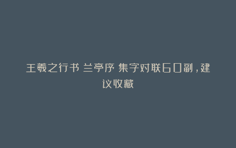 王羲之行书《兰亭序》集字对联60副，建议收藏！