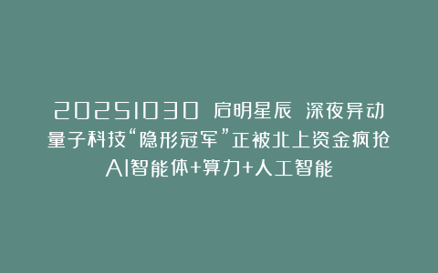 20251030 启明星辰 深夜异动！量子科技“隐形冠军”正被北上资金疯抢？AI智能体+算力+人工智能