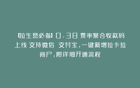 【拉生意必备】0.38%费率聚合收款码上线！支持微信 支付宝，一键新增拉卡拉商户，附详细开通流程