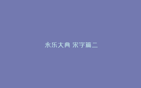 《永乐大典》宋字篇二