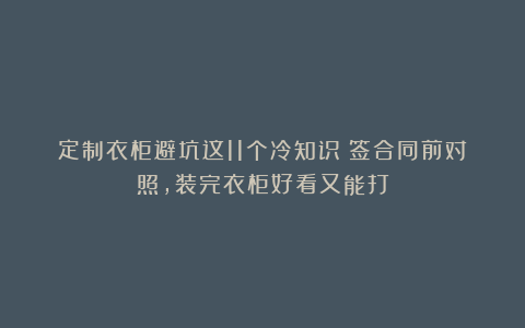 定制衣柜避坑这11个冷知识!签合同前对照,装完衣柜好看又能打