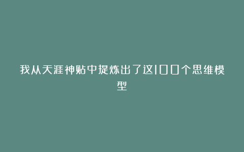 我从天涯神贴中提炼出了这100个思维模型
