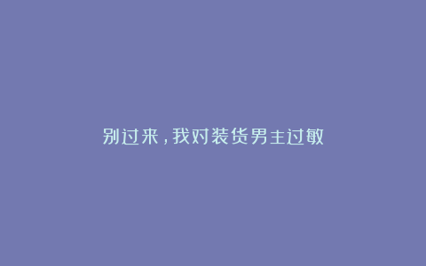 别过来，我对装货男主过敏