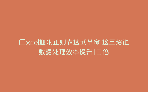 Excel迎来正则表达式革命!这三招让数据处理效率提升10倍!