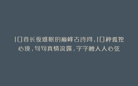 10首长夜难眠的巅峰古诗词，10种孤独心境，句句真情流露，字字触人人心弦！