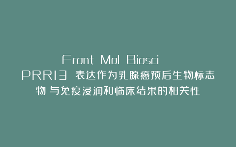 Front Mol Biosci | PRR13 表达作为乳腺癌预后生物标志物：与免疫浸润和临床结果的相关性