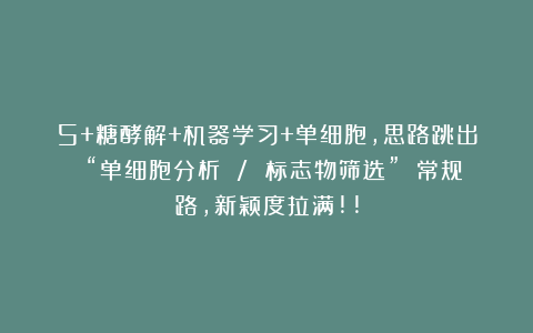 5+糖酵解+机器学习+单细胞，思路跳出 “单细胞分析 / 标志物筛选” 常规路，新颖度拉满!!