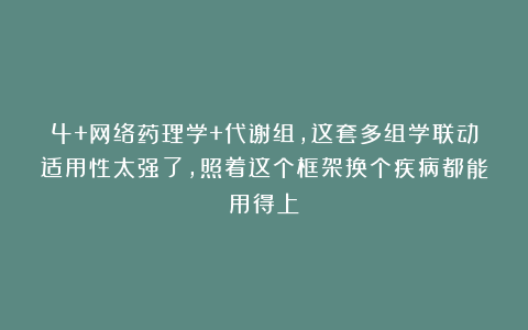 4+网络药理学+代谢组，这套多组学联动适用性太强了，照着这个框架换个疾病都能用得上！
