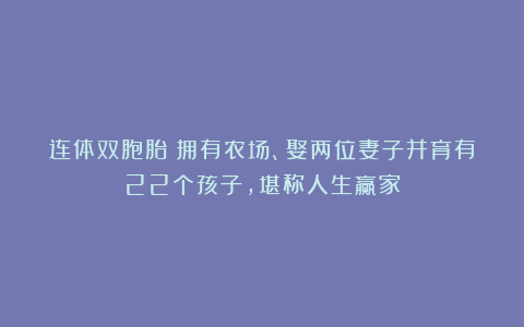 连体双胞胎：拥有农场、娶两位妻子并育有22个孩子，堪称人生赢家
