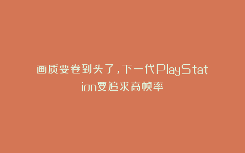 画质要卷到头了，下一代PlayStation要追求高帧率