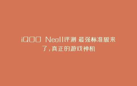 iQOO Neo11评测：最强标准版来了，真正的游戏神机！