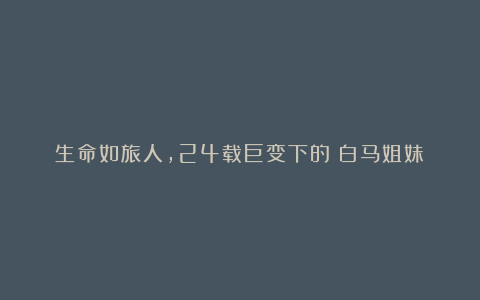 生命如旅人，24载巨变下的《白马姐妹》
