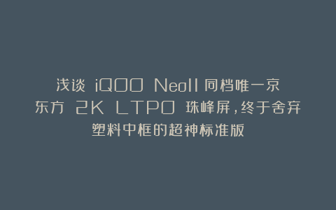 浅谈 iQOO Neo11：同档唯一京东方 2K LTPO 珠峰屏，终于舍弃塑料中框的超神标准版