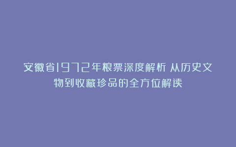 安徽省1972年粮票深度解析：从历史文物到收藏珍品的全方位解读