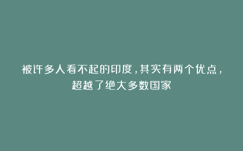 被许多人看不起的印度，其实有两个优点，超越了绝大多数国家