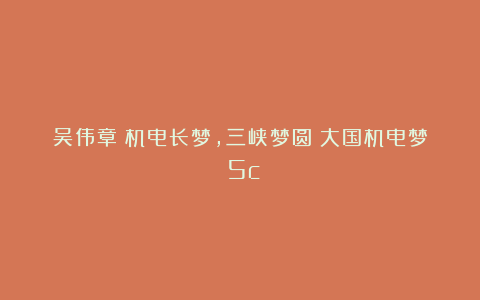 吴伟章：机电长梦，三峡梦圆｜大国机电梦（5c）