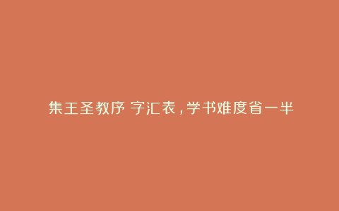 《集王圣教序》字汇表，学书难度省一半！