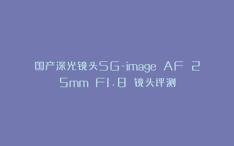 国产深光镜头SG-image AF 25mm F1.8 镜头评测