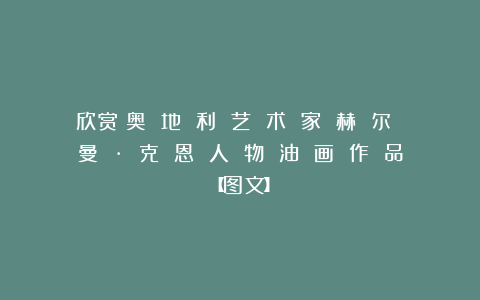 欣赏︱奥 地 利 艺 术 家 赫 尔 曼 · 克 恩 人 物 油 画 作 品【图文】