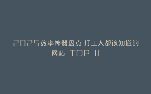 2025效率神器盘点:打工人都该知道的网站 TOP 11!