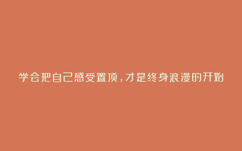 学会把自己感受置顶,才是终身浪漫的开始