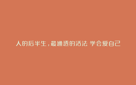 人的后半生,最通透的活法:学会爱自己