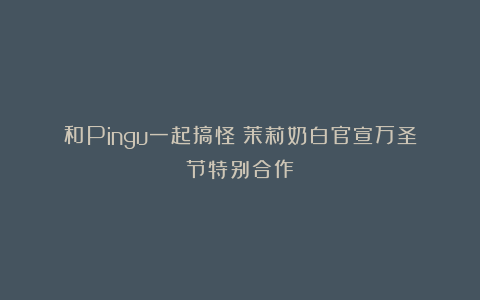 和Pingu一起搞怪!茉莉奶白官宣万圣节特别合作
