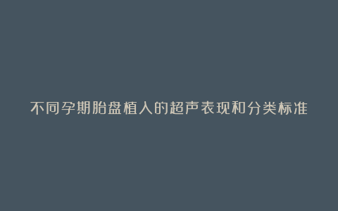不同孕期胎盘植入的超声表现和分类标准