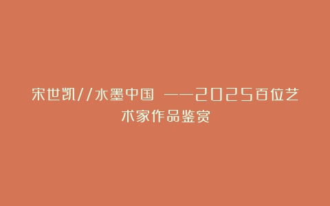 宋世凯//水墨中国 ——2025百位艺术家作品鉴赏