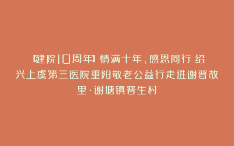 【建院10周年】情满十年，感恩同行丨绍兴上虞第三医院重阳敬老公益行走进谢晋故里·谢塘镇晋生村