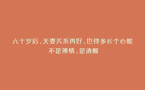 六十岁后，夫妻关系再好，也得多长个心眼：不是薄情，是清醒