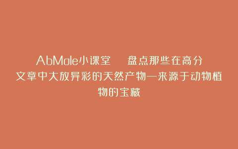 AbMole小课堂 | 盘点那些在高分文章中大放异彩的天然产物—来源于动物植物的宝藏
