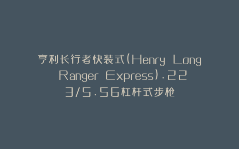 亨利长行者快装式(Henry Long Ranger Express).223/5.56杠杆式步枪