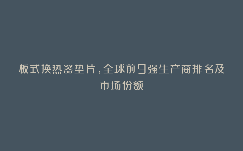 板式换热器垫片，全球前9强生产商排名及市场份额